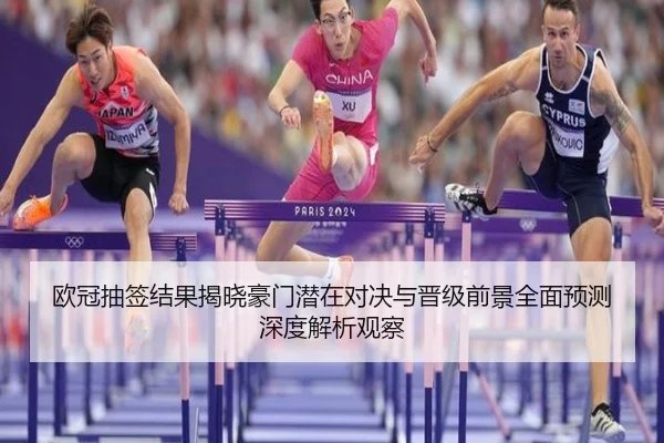 欧冠抽签结果揭晓豪门潜在对决与晋级前景全面预测深度解析观察