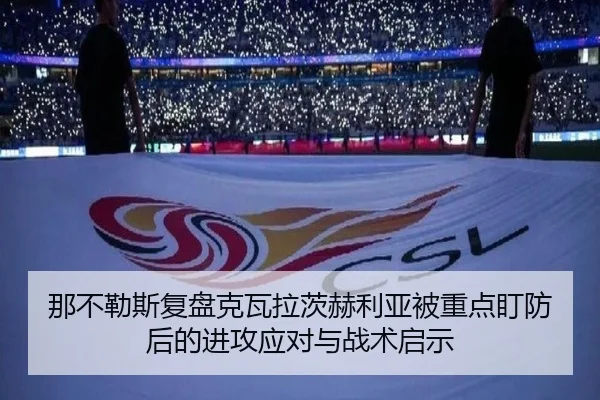 那不勒斯复盘克瓦拉茨赫利亚被重点盯防后的进攻应对与战术启示
