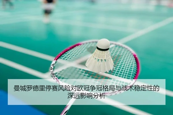 曼城罗德里停赛风险对欧冠争冠格局与战术稳定性的深远影响分析