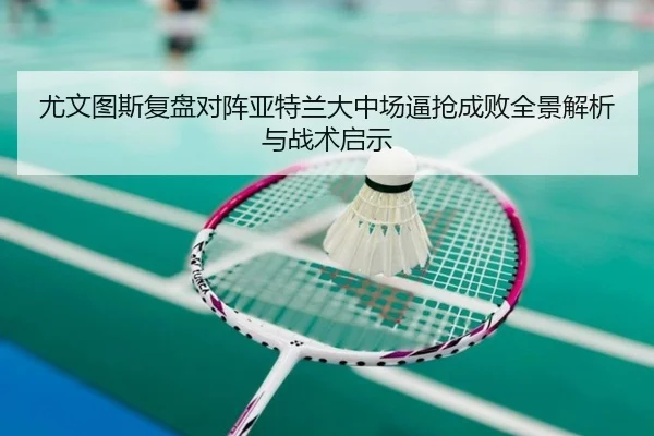 尤文图斯复盘对阵亚特兰大中场逼抢成败全景解析与战术启示 - kaiyun