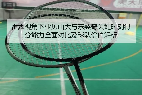雷霆视角下亚历山大与东契奇关键时刻得分能力全面对比及球队价值解析
