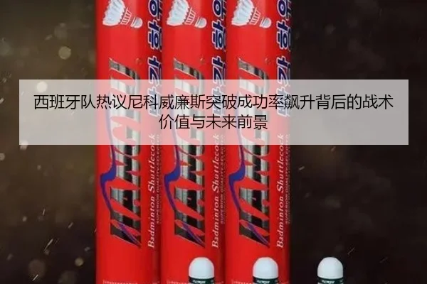 西班牙队热议尼科威廉斯突破成功率飙升背后的战术价值与未来前景