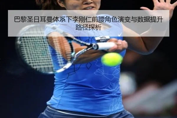 巴黎圣日耳曼体系下李刚仁前腰角色演变与数据提升路径探析