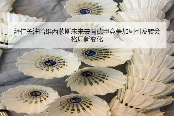 拜仁关注哈维西蒙斯未来去向德甲竞争加剧引发转会格局新变化