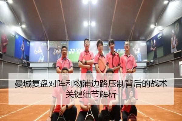 曼城复盘对阵利物浦边路压制背后的战术关键细节解析