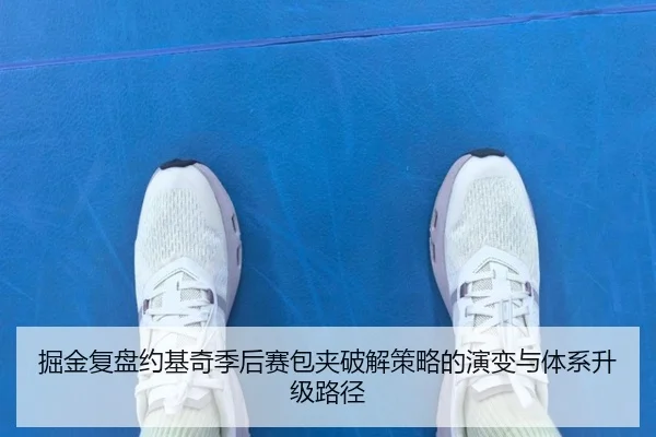 掘金复盘约基奇季后赛包夹破解策略的演变与体系升级路径