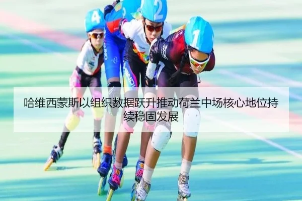 哈维西蒙斯以组织数据跃升推动荷兰中场核心地位持续稳固发展